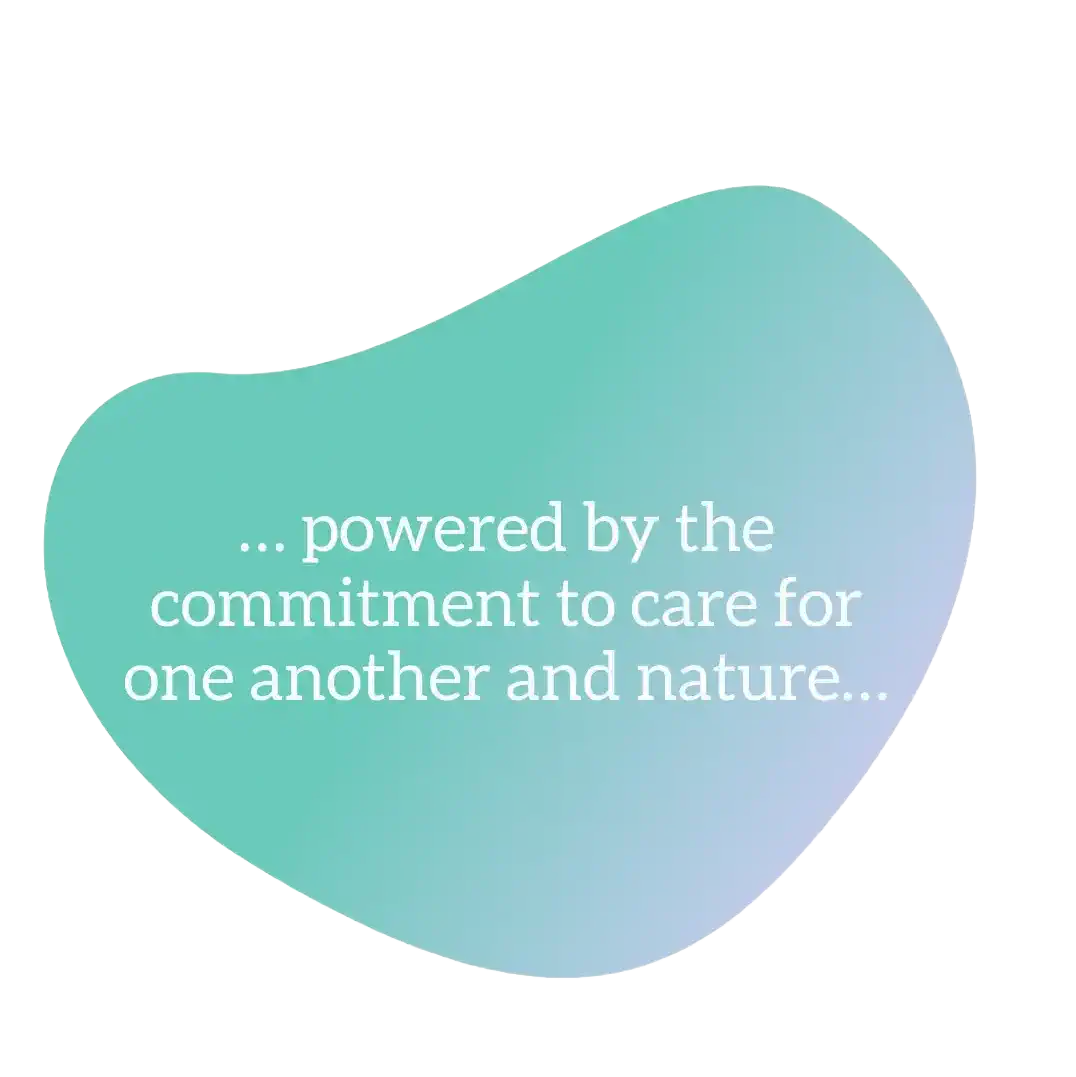 powered by the commitment to care for one another and nature...