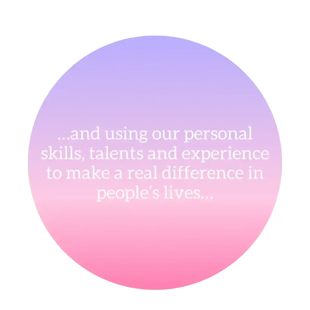 and using our personal skills,a talents and experience to make a real difference in people's lives