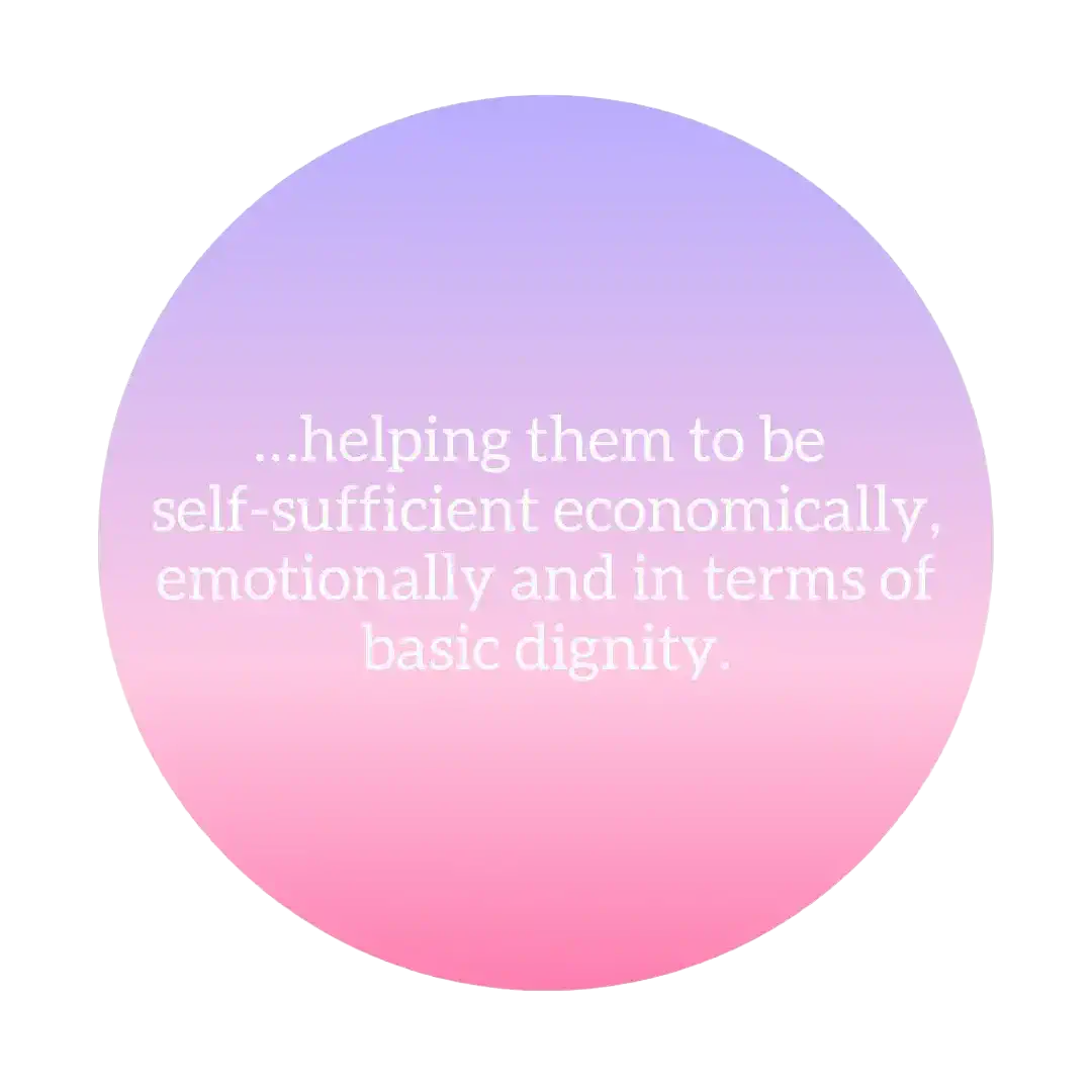 helping them to be self-sufficent economically, emotionally and in terms of besic dignity