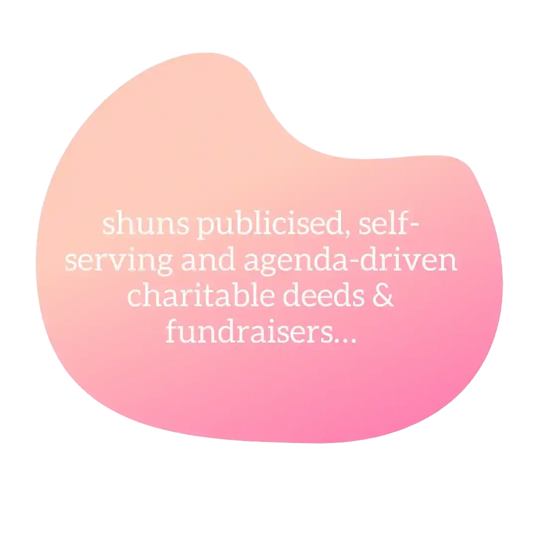 shuns publicised,a self-serving and agenda-driven charitable deeds & fundraisers